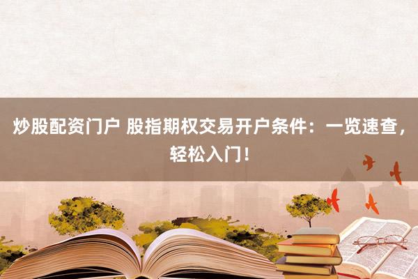 炒股配资门户 股指期权交易开户条件:一览速查,轻松入门!