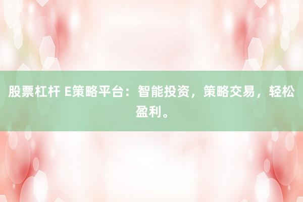 股票杠杆 E策略平台：智能投资，策略交易，轻松盈利。