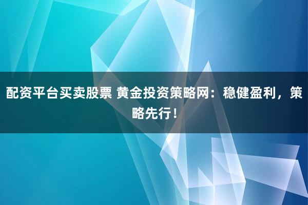 配资平台买卖股票 黄金投资策略网:稳健盈利,策略先行!