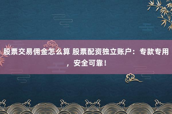 股票交易佣金怎么算 股票配资独立账户:专款专用,安全可靠!