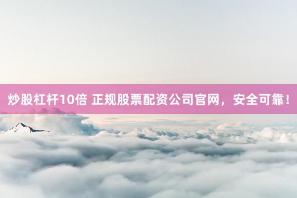 炒股杠杆10倍 正规股票配资公司官网,安全可靠!