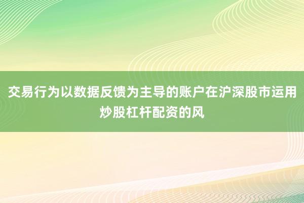 交易行为以数据反馈为主导的账户在沪深股市运用炒股杠杆配资的风