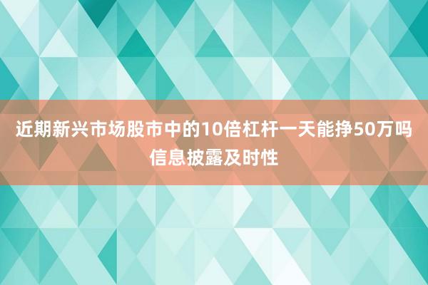 近期新兴市场股市中的10倍杠杆一天能挣50万吗信息披露及时性