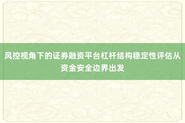 风控视角下的证券融资平台杠杆结构稳定性评估从资金安全边界出发