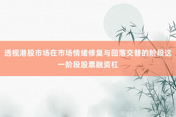 透视港股市场在市场情绪修复与回落交替的阶段这一阶段股票融资杠