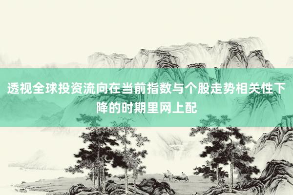 透视全球投资流向在当前指数与个股走势相关性下降的时期里网上配