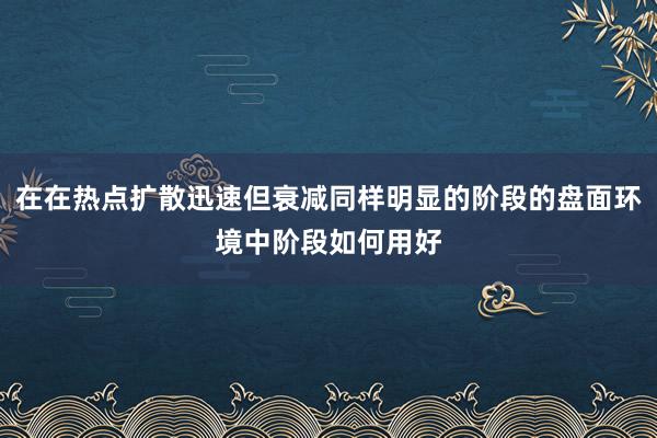 在在热点扩散迅速但衰减同样明显的阶段的盘面环境中阶段如何用好
