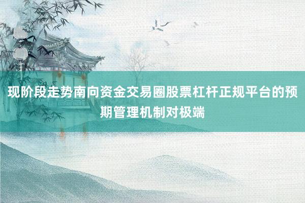 现阶段走势南向资金交易圈股票杠杆正规平台的预期管理机制对极端