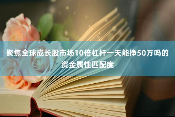 聚焦全球成长股市场10倍杠杆一天能挣50万吗的资金属性匹配度