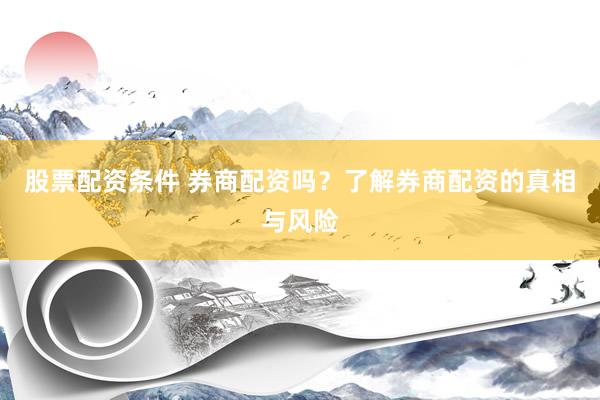 股票配资条件 券商配资吗？了解券商配资的真相与风险