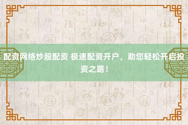 配资网络炒股配资 极速配资开户，助您轻松开启投资之路！