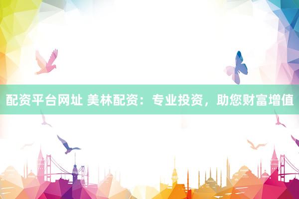 配资平台网址 美林配资：专业投资，助您财富增值