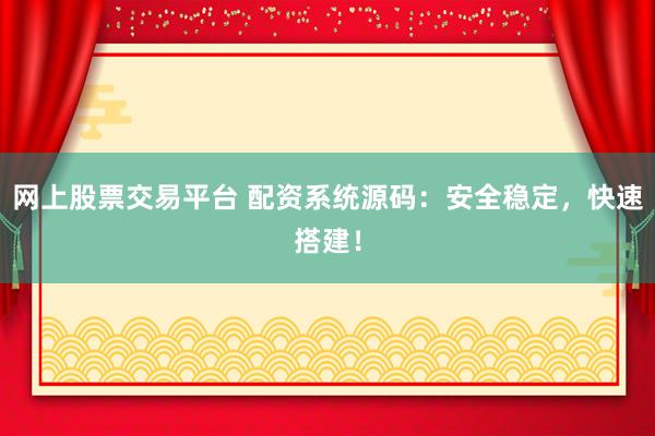 网上股票交易平台 配资系统源码:安全稳定,快速搭建!