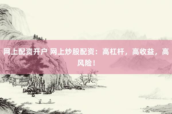 网上配资开户 网上炒股配资:高杠杆,高收益,高风险!