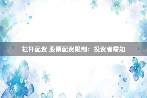 杠杆配资 股票配资限制：投资者需知