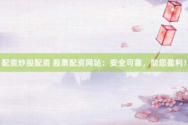 配资炒股配资 股票配资网站：安全可靠，助您盈利！