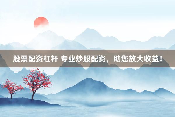 股票配资杠杆 专业炒股配资,助您放大收益!