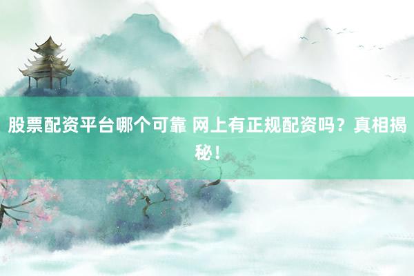 股票配资平台哪个可靠 网上有正规配资吗？真相揭秘！
