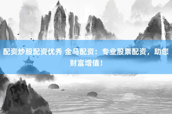 配资炒股配资优秀 金马配资：专业股票配资，助您财富增值！