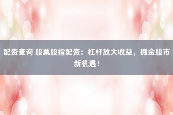 配资查询 股票股指配资：杠杆放大收益，掘金股市新机遇！