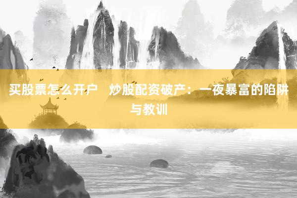 买股票怎么开户   炒股配资破产：一夜暴富的陷阱与教训