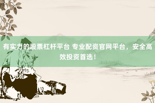 有实力的股票杠杆平台 专业配资官网平台，安全高效投资首选！