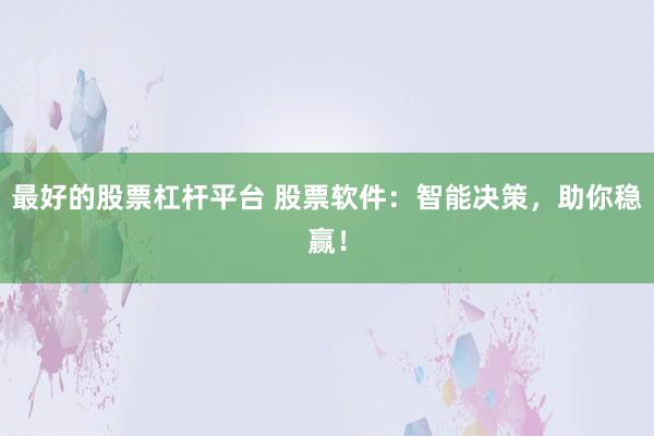 最好的股票杠杆平台 股票软件：智能决策，助你稳赢！