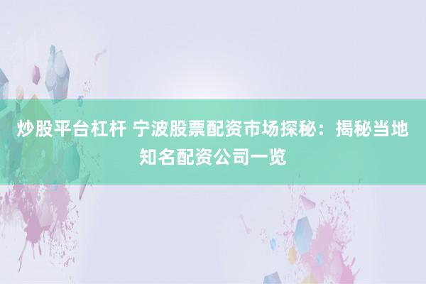 炒股平台杠杆 宁波股票配资市场探秘：揭秘当地知名配资公司一览