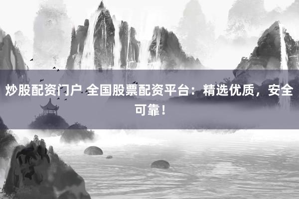 炒股配资门户 全国股票配资平台：精选优质，安全可靠！