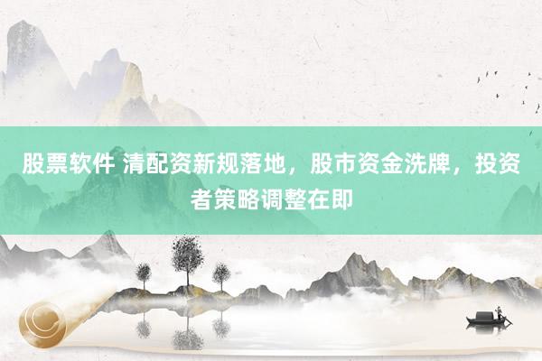 股票软件 清配资新规落地，股市资金洗牌，投资者策略调整在即