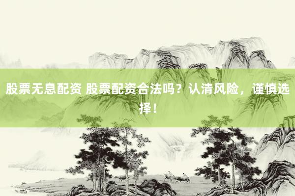 股票无息配资 股票配资合法吗？认清风险，谨慎选择！
