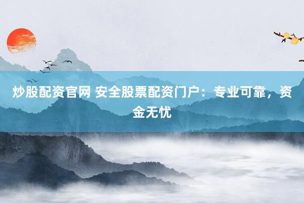 炒股配资官网 安全股票配资门户：专业可靠，资金无忧