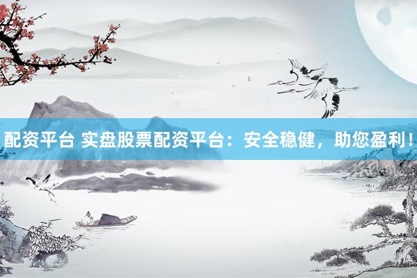 配资平台 实盘股票配资平台：安全稳健，助您盈利！