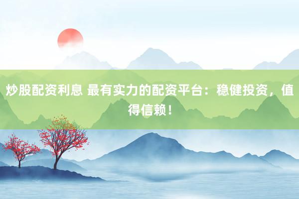 炒股配资利息 最有实力的配资平台：稳健投资，值得信赖！