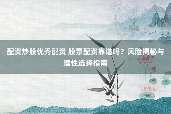 配资炒股优秀配资 股票配资靠谱吗？风险揭秘与理性选择指南