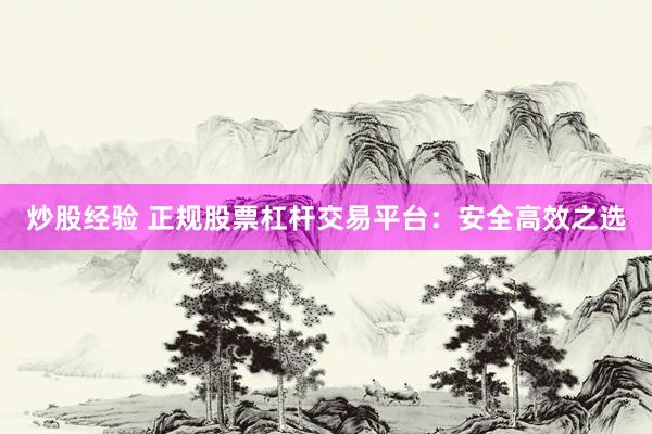炒股经验 正规股票杠杆交易平台：安全高效之选