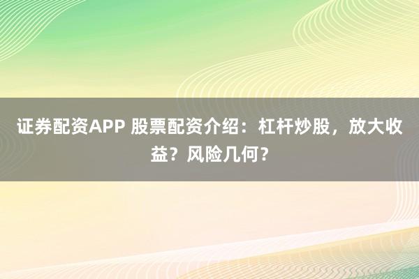 证券配资APP 股票配资介绍：杠杆炒股，放大收益？风险几何？