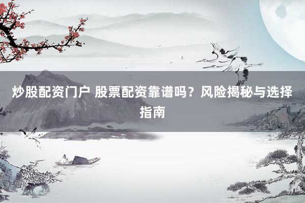 炒股配资门户 股票配资靠谱吗？风险揭秘与选择指南