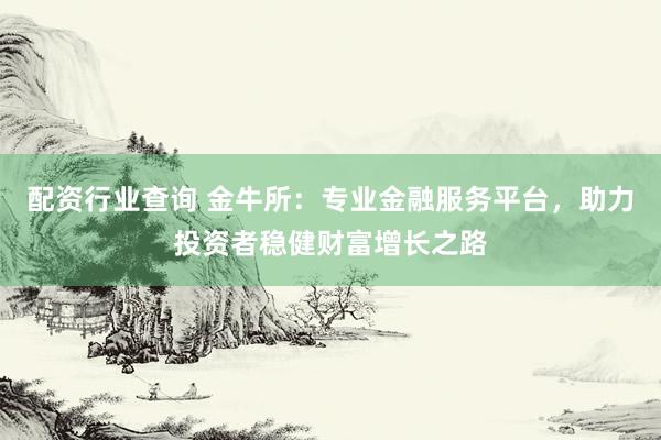 配资行业查询 金牛所：专业金融服务平台，助力投资者稳健财富增长之路