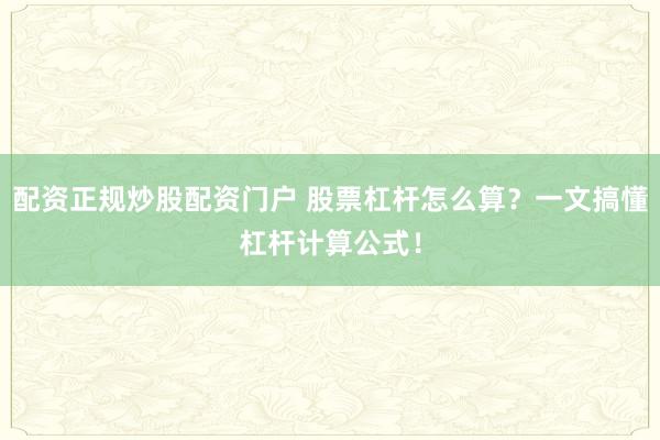 配资正规炒股配资门户 股票杠杆怎么算?一文搞懂杠杆计算公式!
