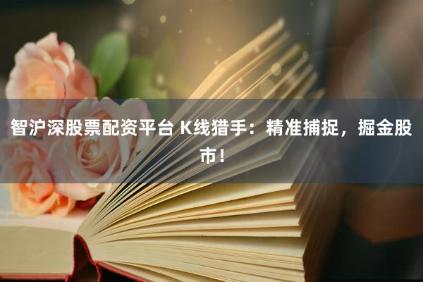 智沪深股票配资平台 K线猎手：精准捕捉，掘金股市！