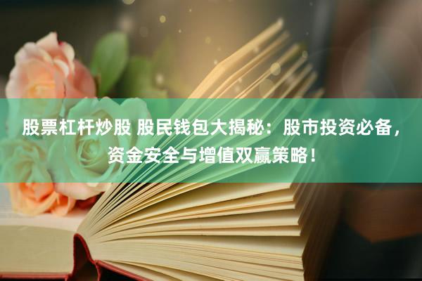 股票杠杆炒股 股民钱包大揭秘：股市投资必备，资金安全与增值双赢策略！